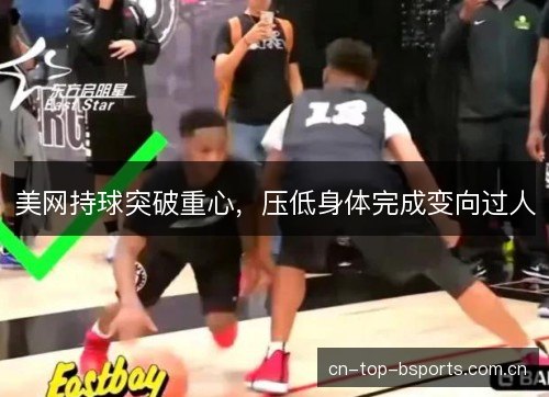 美网持球突破重心，压低身体完成变向过人