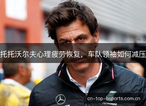 托托沃尔夫心理疲劳恢复，车队领袖如何减压
