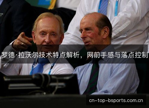 罗德·拉沃尔技术特点解析,网前手感与落点控制 罗德·拉沃尔技术特点解析,网前手感与落点控制
