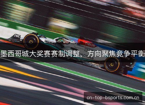 墨西哥城大奖赛赛制调整，方向聚焦竞争平衡