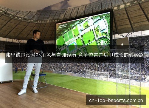 弗里德尔谈替补角色与青训经历 竞争位置是后卫成长的必经路